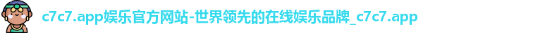 c7c7.app娱乐官方网站-世界领先的在线娱乐品牌_c7c7.app
